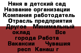 Няня в детский сад › Название организации ­ Компания-работодатель › Отрасль предприятия ­ Другое › Минимальный оклад ­ 15 000 - Все города Работа » Вакансии   . Чувашия респ.,Канаш г.